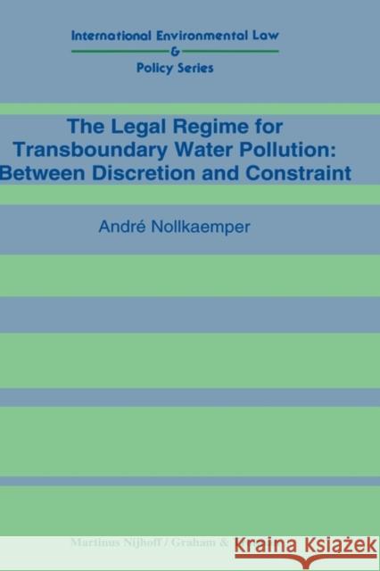 The Legal Regime for Transboundary Water Pollution: Between Discretion and Constraint Nolkaemper 9780792324768 Kluwer Law International