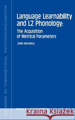 Language Learnability and L2 Phonology: The Acquisition of Metrical Parameters Archibald, J. 9780792324867 Kluwer Academic Publishers