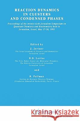 Reaction Dynamics in Clusters and Condensed Phases: Proceedings of the Twenty-Sixth Jerusalem Symposium on Quantum Chemistry and Biochemistry Held in Jortner, Joshua 9780792325826