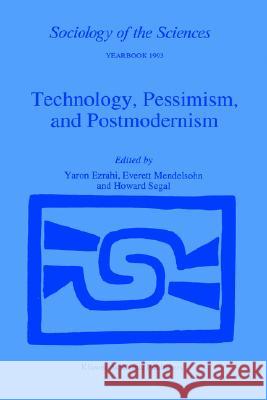 Technology, Pessimism, and Postmodernism Everett Mendelsohn Howard P. Segal Yaron Ezrahi 9780792326304 Springer