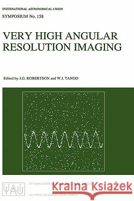Very High Angular Resolution Imaging: Proceedings of the 158th Symposium of the International Astronomical Union, Held at the Women's College, Univers Robertson, J. G. 9780792326328 