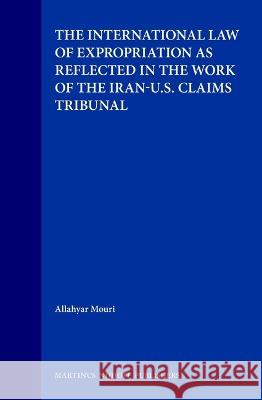 The International Law of Expropriation as Reflected in the Work of the Iran-U.S. Claims Tribunal Mouri, Allahyar 9780792326540 Brill Academic Publishers