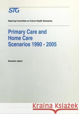 Primary Care and Home Care Scenarios 1990-2005: Scenario Report Commissioned by the Steering Committee on Future Health Scenarios Steering Committee on Future Health Scen 9780792326588 Kluwer Academic Publishers