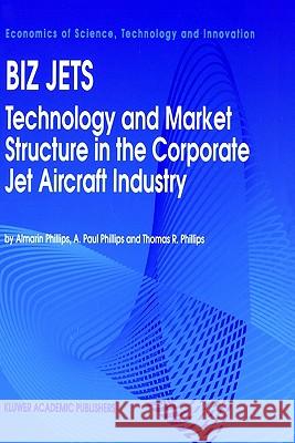 Biz Jets: Technology and Market Structure in the Corporate Jet Aircraft Industry Phillips, Almarin 9780792326601 Springer