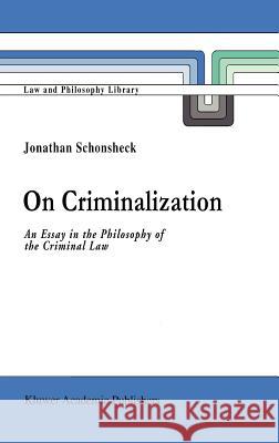 On Criminalization: An Essay in the Philosophy of Criminal Law Schonsheck, J. 9780792326632 Springer