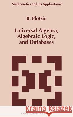 Universal Algebra, Algebraic Logic, and Databases B. I. Plotkin 9780792326656 Springer