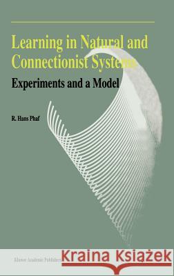 Learning in Natural and Connectionist Systems: Experiments and a Model Phaf, R. H. 9780792326854 Kluwer Academic Publishers