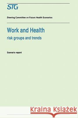 Work and Health: Risk Groups and Trends Scenario Report Commissioned by the Steering Committee on Future Health Scenarios Scenario Committee on Work and Health 9780792327332