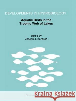 Aquatic Birds in the Trophic Web of Lakes: Proceedings of a Symposium Held in Sackville, New Brunswick, Canada, in August 1991 Kerekes, Joseph J. 9780792327516 Kluwer Academic Publishers