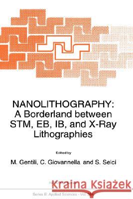 Nanolithography: A Borderland Between Stm, Eb, Ib, and X-Ray Lithographies Gentili, M. 9780792327943