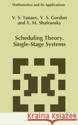 Scheduling Theory. Single-Stage Systems Viacheslav Sergeevich Tanaev V. S. Gordon Y. M. Shafransky 9780792328537 Springer