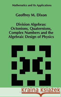 Division Algebras:: Octonions Quaternions Complex Numbers and the Algebraic Design of Physics Dixon, G. M. 9780792328902 Kluwer Academic Publishers