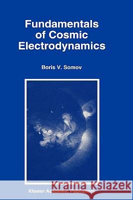 Fundamentals of Cosmic Electrodynamics Boris V. Somov M. B. Somov B. V. Somov 9780792329190 Kluwer Academic Publishers
