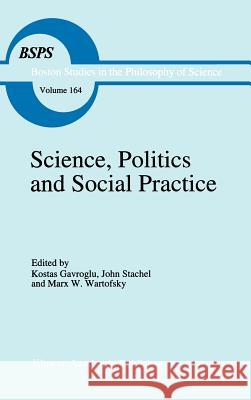 Science, Politics and Social Practice: Essays on Marxism and Science, Philosophy of Culture and the Social Sciences in Honor of Robert S. Cohen Gavroglu, K. 9780792329893