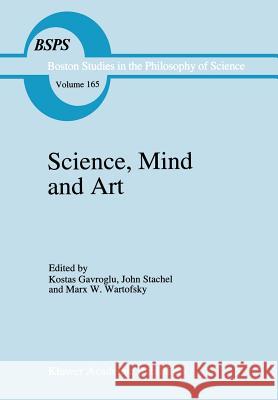Science, Mind and Art: Essays on Science and the Humanistic Understanding in Art, Epistemology, Religion and Ethics in Honor of Robert S. Coh Gavroglu, K. 9780792329909 Kluwer Academic Publishers