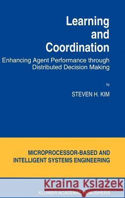 Learning and Coordination: Enhancing Agent Performance Through Distributed Decision Making Kim, S. H. 9780792330462 Kluwer Academic Publishers