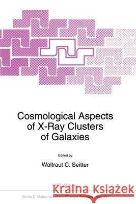 Cosmological Aspects of X-Ray Clusters of Galaxies Waltraut C. Seitter W. C. Seitter 9780792330585 Kluwer Academic Publishers