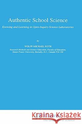 Authentic School Science: Knowing and Learning in Open-Inquiry Science Laboratories Roth, Wolff-Michael 9780792330882