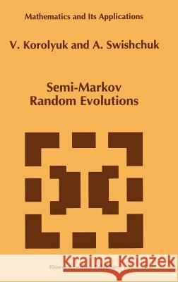 Semi-Markov Random Evolutions V. S. Koroliuk Vladimir S. Korolyuk A. Swishchuk 9780792331506 Kluwer Academic Publishers