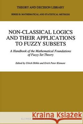 Non-Classical Logics and Their Applications to Fuzzy Subsets: A Handbook of the Mathematical Foundations of Fuzzy Set Theory Ulrich Hc6hle E. P. Klement Ulrich Hvhle 9780792331940 Kluwer Academic Publishers