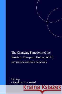 The Changing Functions of the Western European Union (Weu): Introduction and Basic Documents Bloed 9780792332213 Kluwer Law International