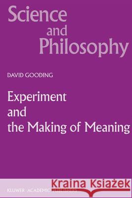 Experiment and the Making of Meaning: Human Agency in Scientific Observation and Experiment Gooding, D. C. 9780792332534 Springer