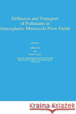 Diffusion and Transport of Pollutants in Atmospheric Mesoscale Flow Fields Albert Gyr Franz-S Rys A. Gyr 9780792332602 Springer