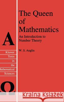 The Queen of Mathematics: An Introduction to Number Theory Anglin, W. S. 9780792332879 Kluwer Academic Publishers