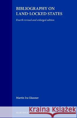 Bibliography on Land-Locked States: Fourth Revised and Enlarged Edition Glassner 9780792333005 Brill Academic Publishers