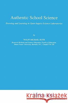 Authentic School Science: Knowing and Learning in Open-Inquiry Science Laboratories Roth, Wolff-Michael 9780792333074 Springer