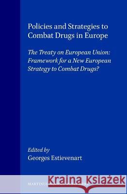 Policies and Strategies to Combat Drugs in Europe: The Treaty on European Union: Framework for a New European Strategy to Combat Drugs? Estievenart 9780792333364 Brill Academic Publishers