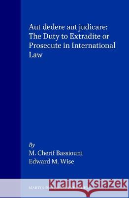 Aut Dedere Aut Judicare: The Duty to Extradite or Prosecute in International Law Bassiouni 9780792333494