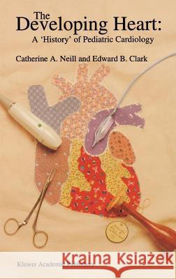 The Developing Heart: A 'History' of Pediatric Cardiology Catherine A. Neill Catherine A. Neil Catherine A. Neill 9780792333753