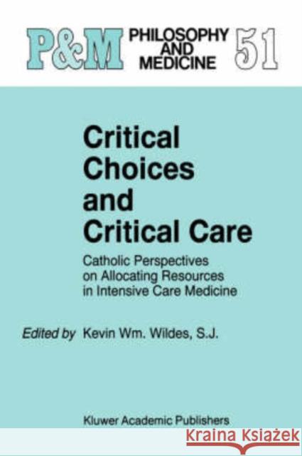 Critical Choices and Critical Care: Catholic Perspectives on Allocating Resources in Intensive Care Medicine Wildes, Kevin Wm 9780792333821 Kluwer Academic Publishers