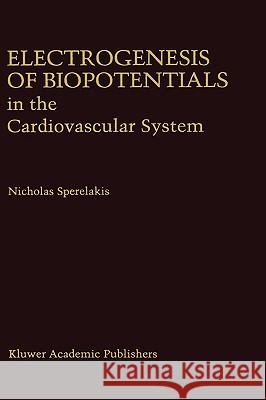 Electrogenesis of Biopotentials in the Cardiovascular System: In the Cardiovascular System Sperelakis, Nicholas 9780792333982 Kluwer Academic Publishers