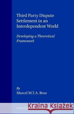 Third Party Dispute Settlement in an Interdependent World:Developing a Theoretical Framework : Developing a Theoretical Framework Marcel Brus M. M. T. a. Brus 9780792334231 Brill Academic Publishers