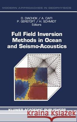 Full Field Inversion Methods in Ocean and Seismo-Acoustics Diachok                                  Orest Diachok Andrea Caiti 9780792334590 Kluwer Academic Publishers