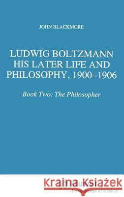 Ludwig Boltzmann: His Later Life and Philosophy, 1900-1906: Book Two: The Philosopher Blackmore, J. T. 9780792334644 Springer