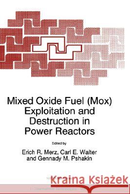 Mixed Oxide Fuel (Mox) Exploitation and Destruction in Power Reactors E. R. Merz Carl E. Walter Gennady M. Pshakin 9780792334736 Kluwer Academic Publishers