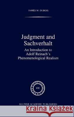 Judgment and Sachverhalt: An Introduction to Adolf Reinach's Phenomenological Realism DuBois, J. M. 9780792335191 Springer