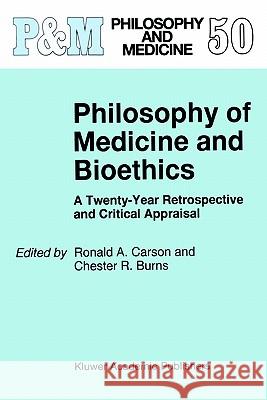 Philosophy of Medicine and Bioethics: A Twenty-Year Retrospective and Critical Appraisal Carson, Ronald A. 9780792335450