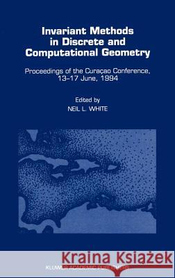 Invariant Methods in Discrete and Computational Geometry: Proceedings of the Curaçao Conference, 13-17 June, 1994 White, Neil L. 9780792335481