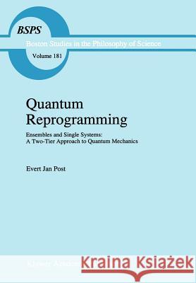 Quantum Reprogramming: Ensembles and Single Systems: A Two-Tier Approach to Quantum Mechanics Post, E. J. 9780792335658 Kluwer Academic Publishers
