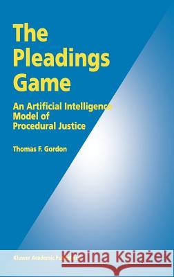 The Pleadings Game: An Artificial Intelligence Model of Procedural Justice Gordon, Thomas F. 9780792336075 Kluwer Academic Publishers