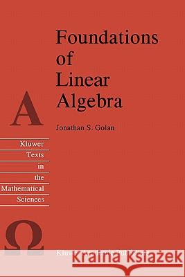 Foundations of Linear Algebra Jonathan S. Golan J. S. Golan 9780792336143 Kluwer Academic Publishers