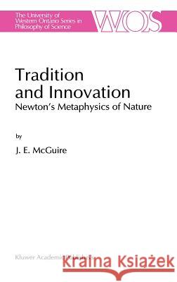 Tradition and Innovation: Newton's Metaphysics of Nature McGuire, J. E. 9780792336174 Kluwer Academic Publishers