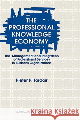 The Professional Knowledge Economy: The Management and Integration of Professional Services in Business Organizations Tordoir, P. 9780792336686 Kluwer Academic Publishers