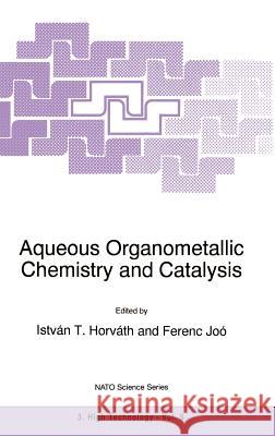Aqueous Organometallic Chemistry and Catalysis Istvan Horvath Ferenc Joo 9780792337034 Springer