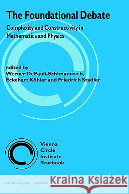 The Foundational Debate: Complexity and Constructivity in Mathematics and Physics Depauli-Schimanovich, Werner 9780792337379 Springer