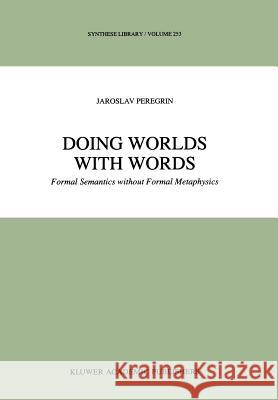 Doing Worlds with Words: Formal Semantics Without Formal Metaphysics Peregrin, J. 9780792337423 Kluwer Academic Publishers